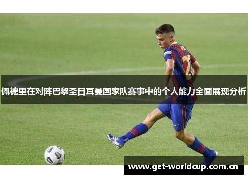 佩德里在对阵巴黎圣日耳曼国家队赛事中的个人能力全面展现分析